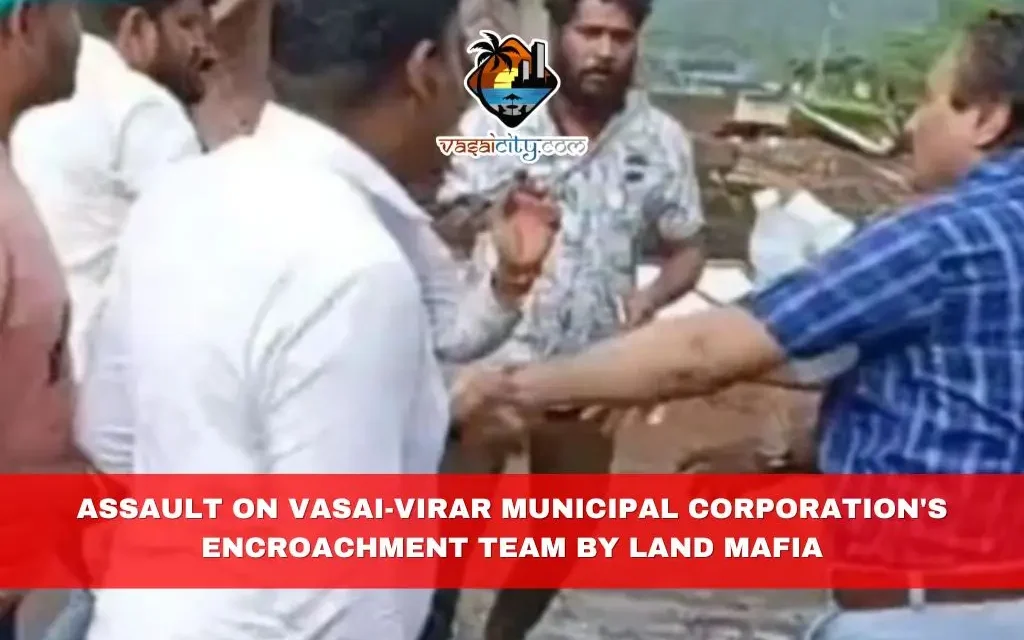 Assault on Vasai-Virar Municipal Corporation’s Encroachment Team by Land Mafia