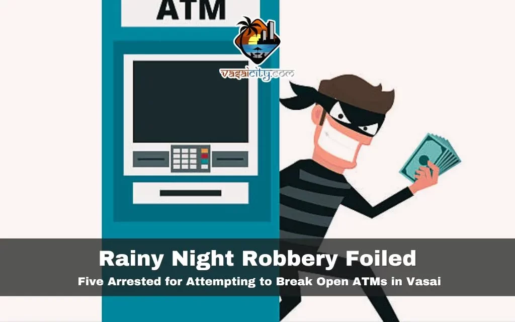 Rainy Night Robbery Foiled: Five Arrested for Attempting to Break Open ATMs in Vasai