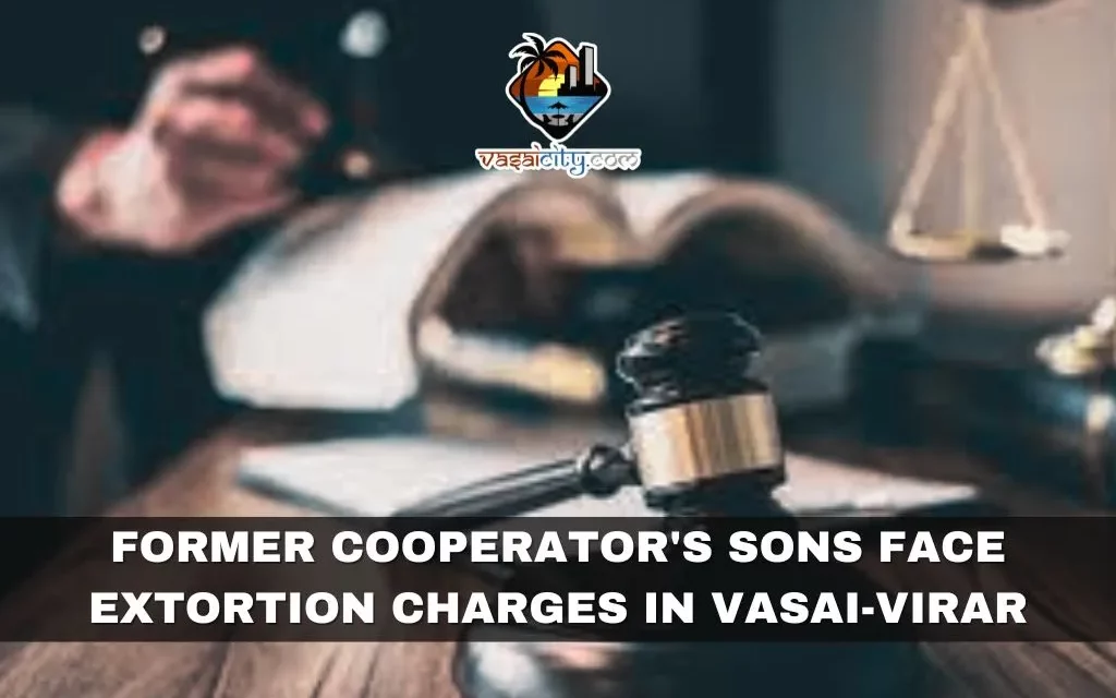 Former Cooperator’s Sons Face Extortion Charges in Vasai-Virar