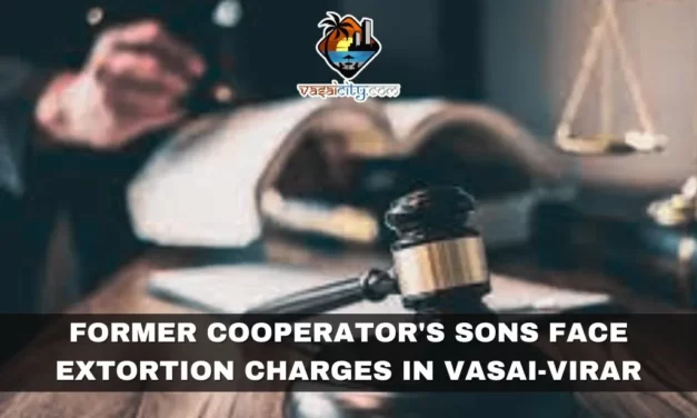 Former Cooperator’s Sons Face Extortion Charges in Vasai-Virar