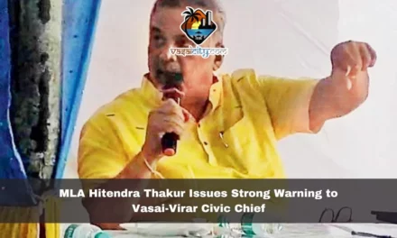 MLA Hitendra Thakur Issues Strong Warning to Vasai-Virar Civic Chief Amid Administrative Concerns