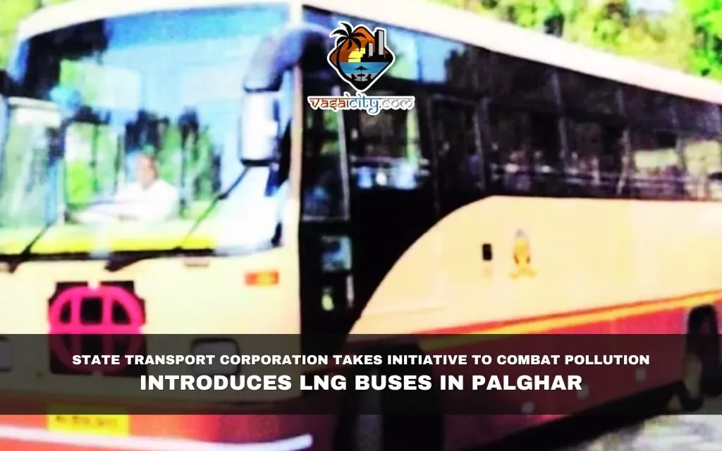 State Transport Corporation Takes Initiative to Combat Pollution; Introduces LNG Buses in Palghar