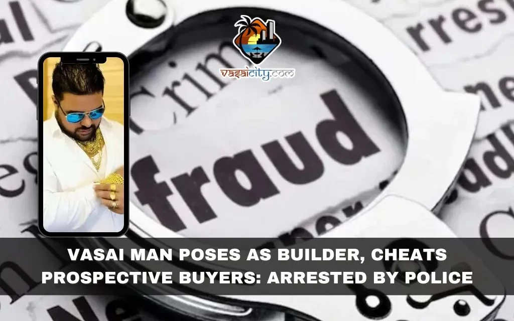 Vasai Man Poses as Builder, Cheats Prospective Buyers: Arrested by Police
