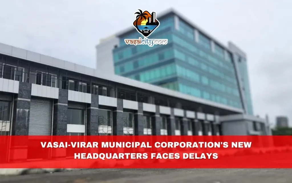 Vasai-Virar Municipal Corporation’s New Headquarters Faces Delays